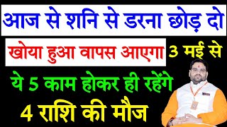 आज से शनि से डरना छोड़ दो ! खोया हुआ वापस आएगा ! 3 मई से ये 5 काम होकर ही रहेंगे ! 4 राशि की मौज