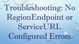 Troubleshooting: No RegionEndpoint or ServiceURL Configured Errors