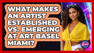 What Makes An Artist Established Vs. Emerging At Art Basel Miami? - Everything About Miami