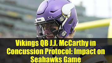 Vikings QB J.J. McCarthy in Concussion Protocol: Impact on Seahawks Game