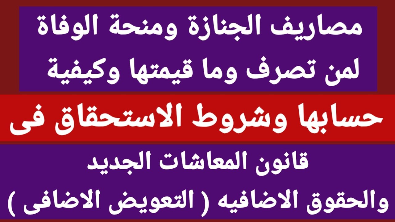 مصاريف الجنازة ومنحة الوفاة في قانون المعاشات الجديد لمن تصرف؟وقيمتها وكيفيه صرفها؟والتعويض الاضافى