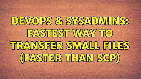 DevOps & SysAdmins: fastest way to transfer small files (faster than scp) (2 Solutions!!)