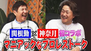 【関根勤×神奈月】長州力との友だちの輪の新事実！アントニオ猪木のナックルパートはなぜ許されるのか！？などマニアックすぎるプロレストーク！【初コラボ】