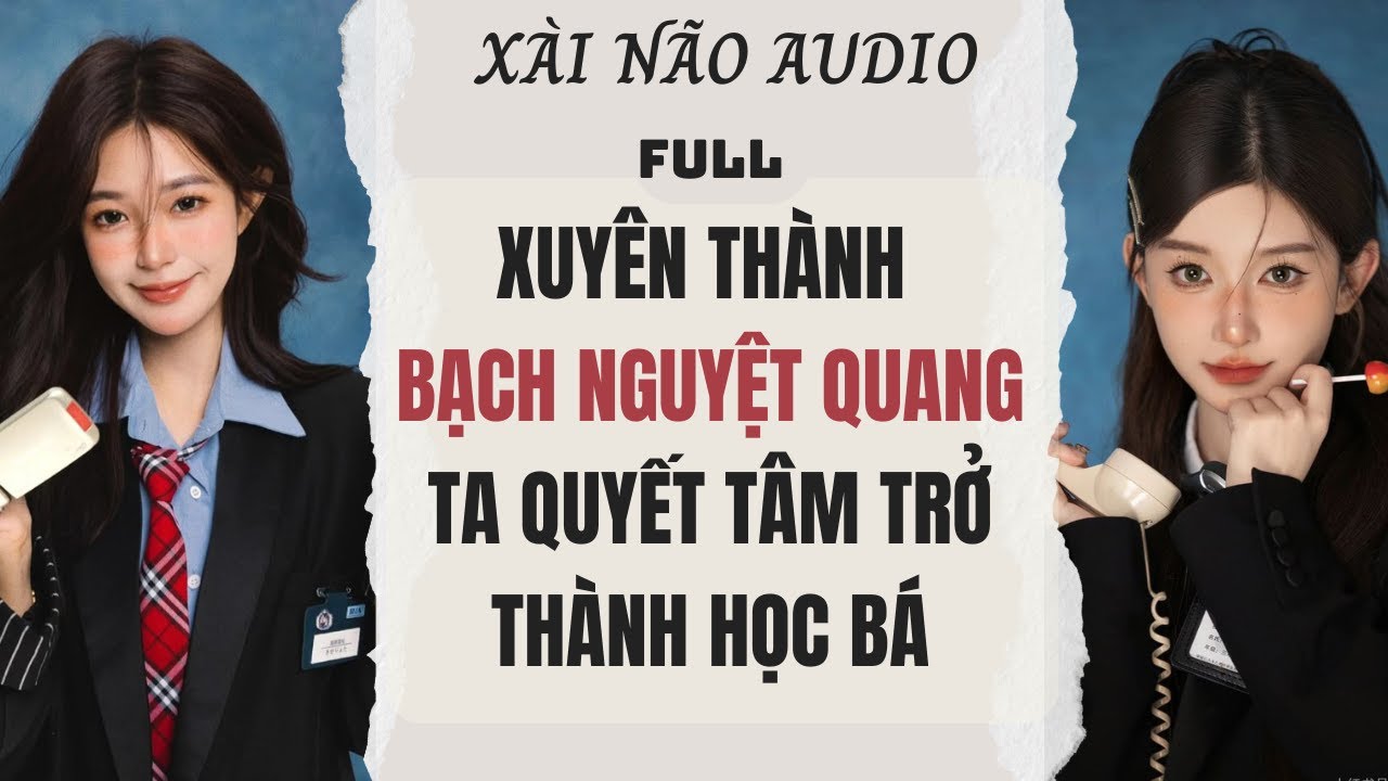 Full audio| XUYÊN THÀNH BẠCH NGUYỆT QUANG TA QUYẾT TÂM TRỞ THÀNH HỌC BÁ | Xài Não Audio #truyenaudio
