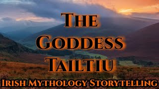 The Goddess Tailtiu - Irish Mythology Storytelling - Lughnasa Special - Episode 256
