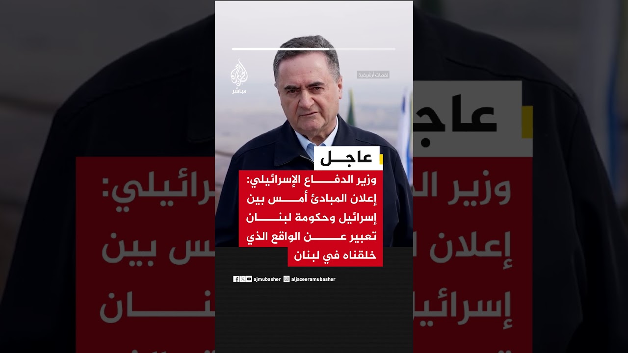 كاتس: إعلان المبادئ أمس بين إسرائيل وحكومة لبنان تعبير عن الواقع الذي خلقناه في لبنان