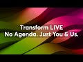 Transform LIVE | No Agenda. Just You & Us.