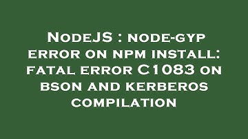 NodeJS : node-gyp error on npm install: fatal error C1083 on bson and kerberos compilation