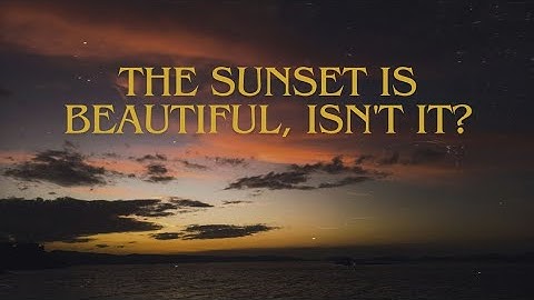 the sunset is beautiful, isn