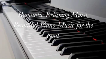 Romantic Relaxing Music, Beautiful Piano Music for the Soul