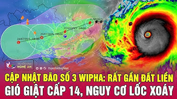Cập nhật bão số 3 Wipha: Đã rất gần đất liền, gió giật cấp 14, nguy cơ lốc xoáy