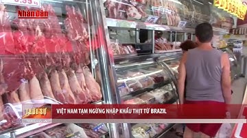 Tin Tức 24h: Việt Nam tạm ngừng nhập khẩu thịt "bẩn" từ Brazil