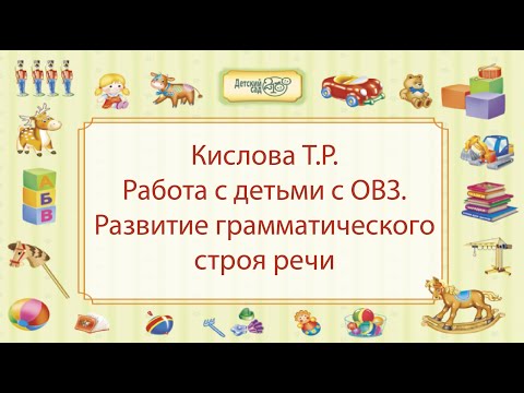 Кислова Т.Р. Работа с детьми с ОВЗ. Развитие грамматического строя речи