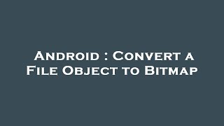 Android : Convert a File Object to Bitmap