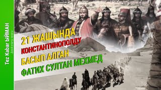 21 жашында Константинополду БАСЫП АЛГАН Фатих Султан Мехмед