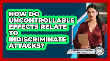 How Do Uncontrollable Effects Relate To Indiscriminate Attacks?