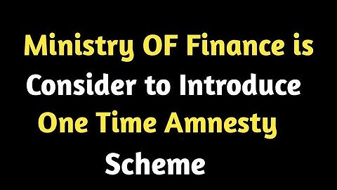 Finally Ministry Of Finance Considering to Introduce One Time Amnesty Scheme
