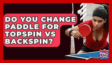 Do You Change Paddle For Topspin Vs Backspin? - Ping Pong Prodigy