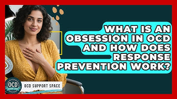 What Is An Obsession In OCD And How Does Response Prevention Work? - OCD Support Space
