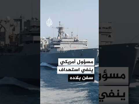 مسؤول أمريكي ينفي استهداف سفن بلاده