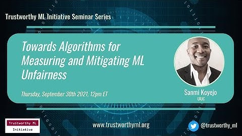 TrustML Seminar: Sanmi Koyejo on "Towards Algorithms for Measuring and Mitigating ML Unfairness"