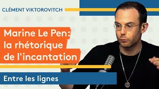 Clément Viktorovitch : Marine Le Pen, la rhétorique de l’incantation