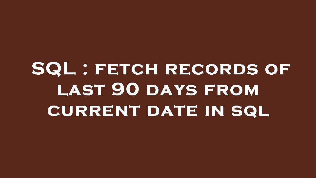 SQL Fetch Records Of Last 90 Days From Current Date In Sql YouTube
