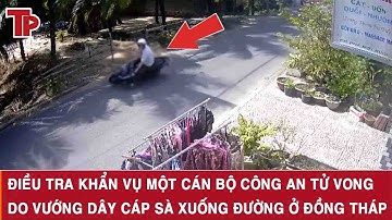 Điều tra khẩn vụ một cán bộ công an tử vong do vướng dây cáp sà xuống đường ở Đồng Tháp