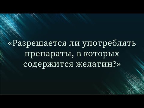 Разрешается ли употреблять препараты, в которых содержится желатин — Абу Ислам аш-Шаркаси