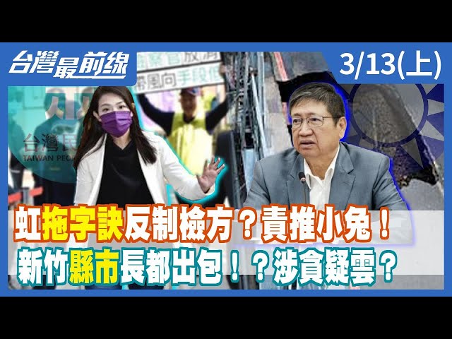 虹"拖字訣"反制檢方？責推小兔！ 新竹"縣市"長都出包！？涉貪疑雲？【台灣最前線】2024.03.13(上)