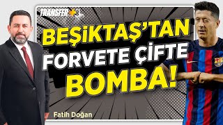 BEŞİKTAŞ'TAN LEWANDOWSKİ VE SCHİCK BOMBASI! / FATİH DOĞAN