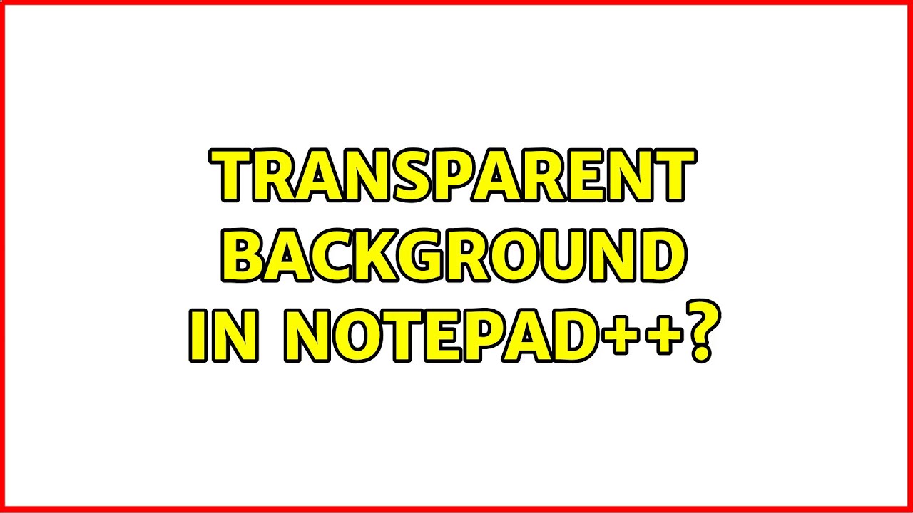 Transparent background in Notepad++? (5 Solutions!!) - YouTube