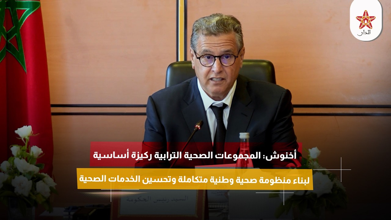 أخنوش: المجموعات الصحية الترابية ركيزة أساسية لبناء منظومة صحية وطنية متكاملة وتحسين الخدمات الصحية
