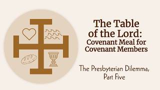 The Presbyterian Dilemma, Part 5: The Table of the Lord: Covenant Meal for Covenant Members