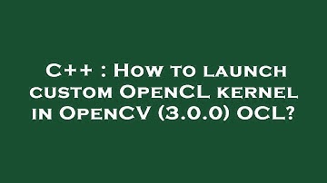 C++ : How to launch custom OpenCL kernel in OpenCV (3.0.0) OCL?