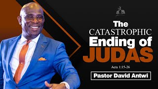 The Catastrophic Ending Of Judas | David Antwi | Acts 1:15-26