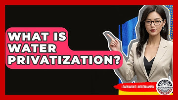 What Is Water Privatization? - Learn About Libertarianism