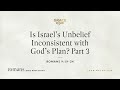 Is israels unbelief inconsistent with gods plan part 3 romans 91924 audio only