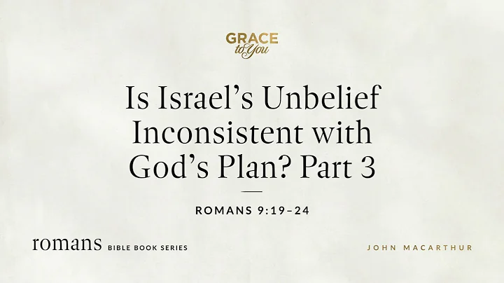 Is Israel's Unbelief Inconsistent with God's Plan? Part 3 (Romans 9:19–24) John MacArthur