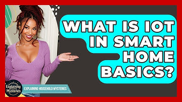 What Is IoT In Smart Home Basics? - Explaining Household Mysteries