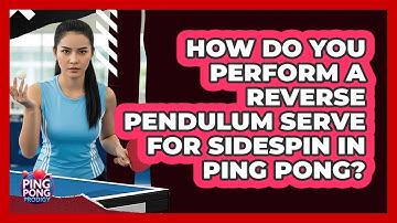 How Do You Perform A Reverse Pendulum Serve For Sidespin In Ping Pong? - Ping Pong Prodigy