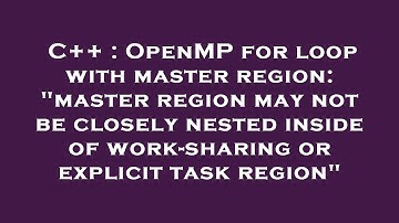 C++ : OpenMP for loop with master region: "master region may not be closely nested inside of work-sh