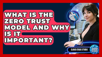 What Is The Zero Trust Model And Why Is It Important? - Cloud Stack Studio