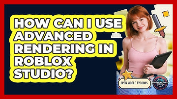 How Can I Use Advanced Rendering In Roblox Studio? - Open World Tycoons
