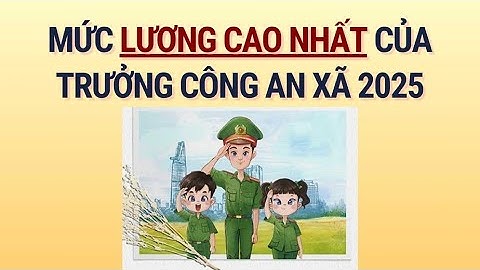 Mức lương tối đa của Trưởng công an xã năm 2025 là bao nhiêu?| Báo Lao Động