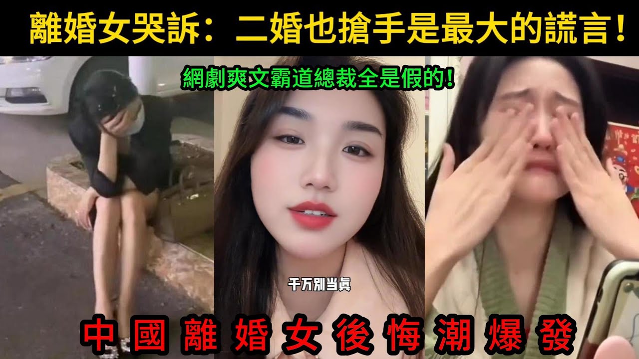 中國離婚女後悔潮爆發！離婚女哭訴，二婚也搶手是最大的謊言！網劇爽文全是假的！