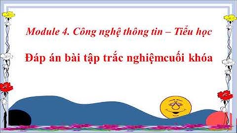 Đáp án 20 câu TN bài tập cuối khóa Module 4- CNNT- tiểu học