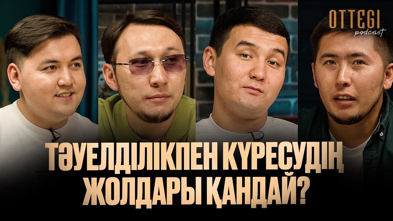ТӘУЕЛДІЛІКПЕН КҮРЕСУДІҢ ЖОЛДАРЫ ҚАНДАЙ? | OTTEGI podcast #5
