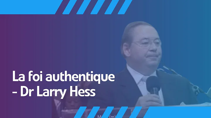 La foi authentique - Dr Larry Hess