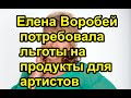 Елена Воробей потребовала льготы на продукты для артистов